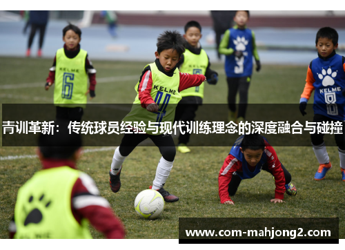 青训革新：传统球员经验与现代训练理念的深度融合与碰撞