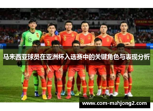 马来西亚球员在亚洲杯入选赛中的关键角色与表现分析